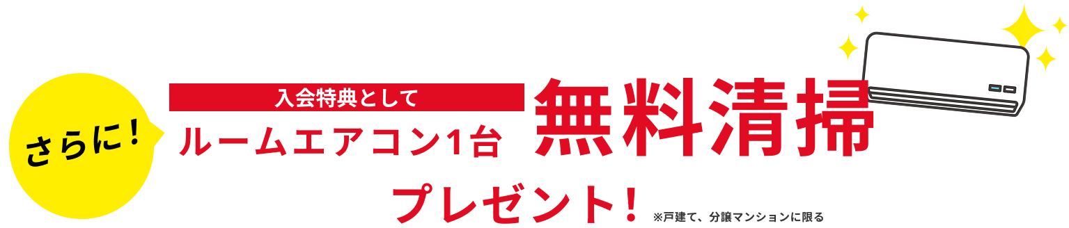 さらに！入会特典としてルームエアコン1台無料清掃プレゼント！※戸建て、分譲マンションに限る